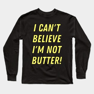 I can't believe I'm not butter! Long Sleeve T-Shirt